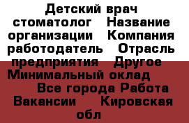 Детский врач-стоматолог › Название организации ­ Компания-работодатель › Отрасль предприятия ­ Другое › Минимальный оклад ­ 60 000 - Все города Работа » Вакансии   . Кировская обл.